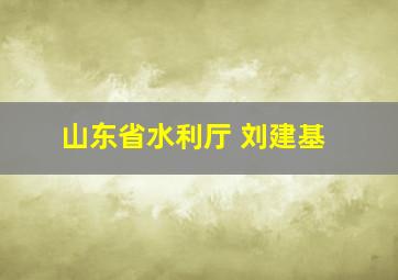 山东省水利厅 刘建基